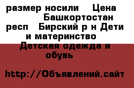 36 размер носили  › Цена ­ 1 000 - Башкортостан респ., Бирский р-н Дети и материнство » Детская одежда и обувь   